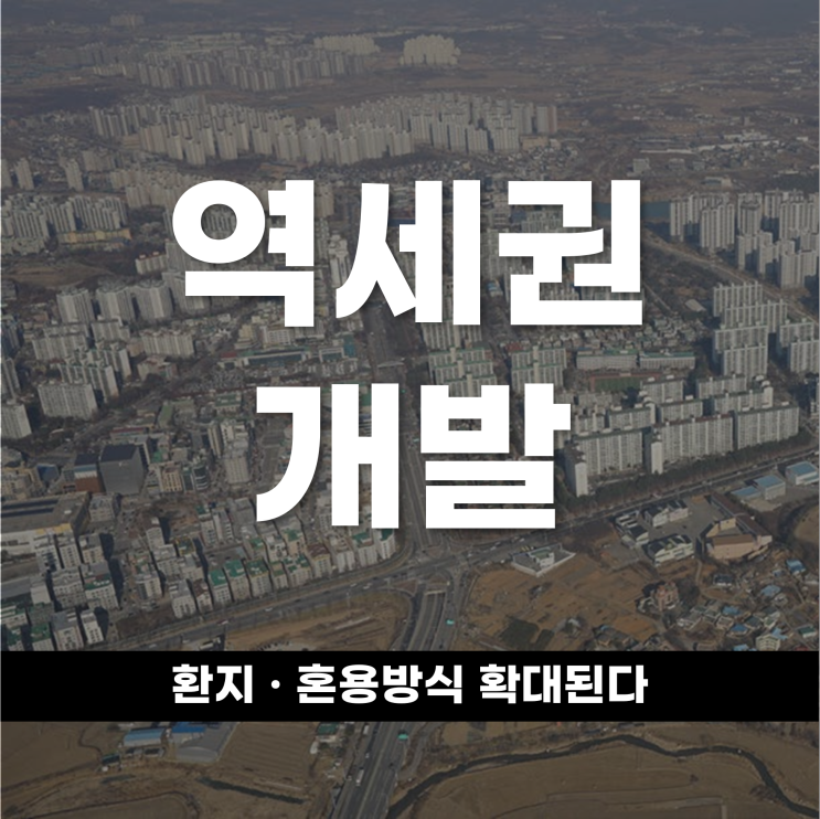  역세권 개발방식이 달라진다 환지 · 혼용방식 확대