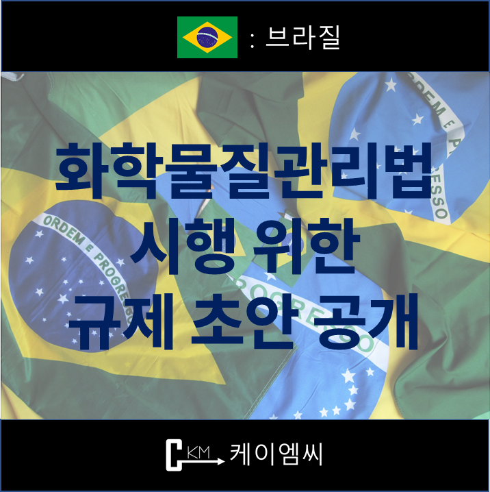  [ 주식회사 케이엠씨 ] 브라질, 화학물질관리법 시행 위한 규제 초안 공개