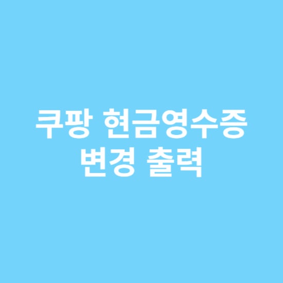 쿠팡 현금영수증 변경 출력 직접 해보았습니다