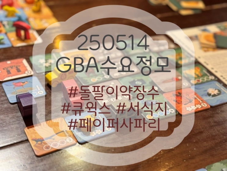250514 GBA 수요정모 후기 (돌팔이 약장수, 큐윅스, 서식지, 페이퍼 사파리) 250514 GBA 수요정모 후기 (돌팔이 약장수, 큐윅스, 서식지, 페이퍼 사파리)