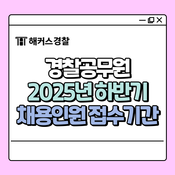  2025년 경찰채용, 하반기 채용인원, 접수 마감일 확인해보세요!