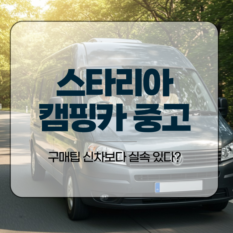  스타리아 캠핑카 중고, 구매팁 신차보다 실속 있다?