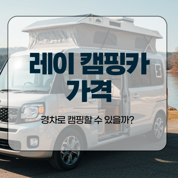 레이 캠핑카 가격, 경차로 캠핑할 수 있을까?