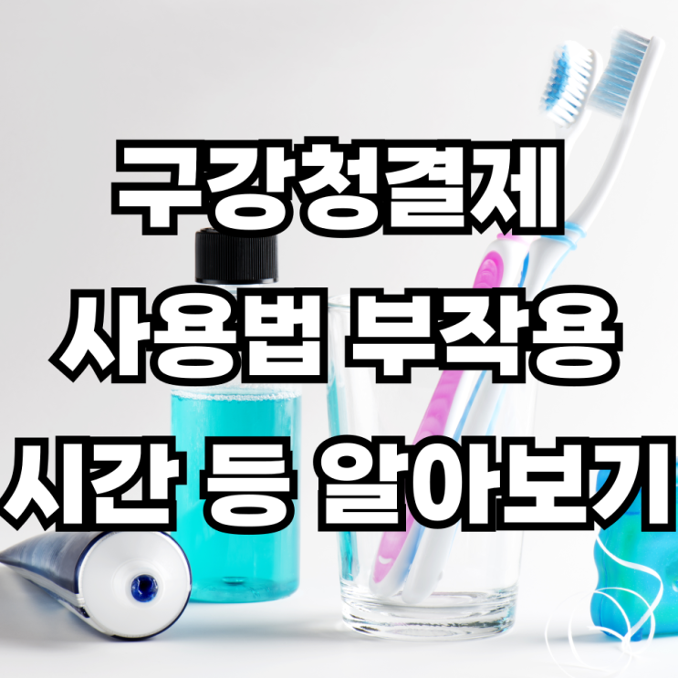 구강청결제 부작용 사용법 사용시간 알아보기