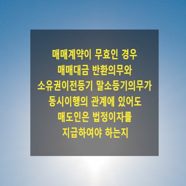  매매계약이 무효인 경우 대금 반환의무와 소유권이전등기 말소등기의무가 동시이행의 관계에 있어도 매도인은 법정이자를 지급하여야 하는지