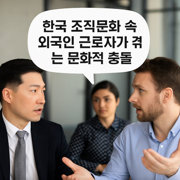 한국 조직문화 속 외국인 근로자가 겪는 문화적 충돌