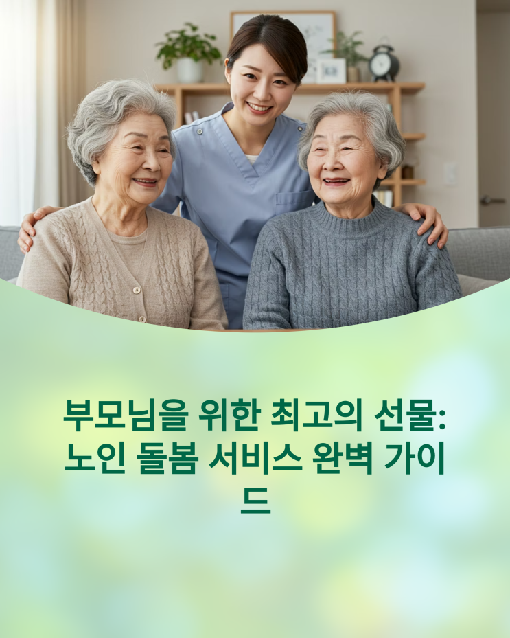  부모님을 위한 최고의 선물: 노인 돌봄 서비스 종류 & 신청 완벽 정리