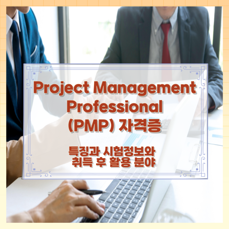 Project Management Professional (PMP) 자격증 특징과 시험정보와 취득 후 활용 분야 Project Management Professional (PMP) 자격증 특징과 시험정보와 취득 후 활용 분야