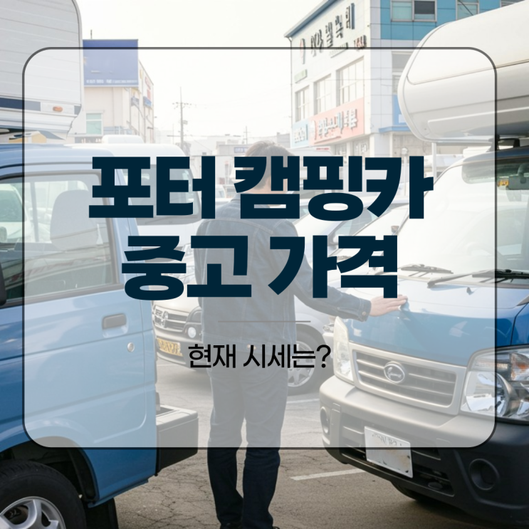  포터 캠핑카 중고 가격, 현재 시세는?