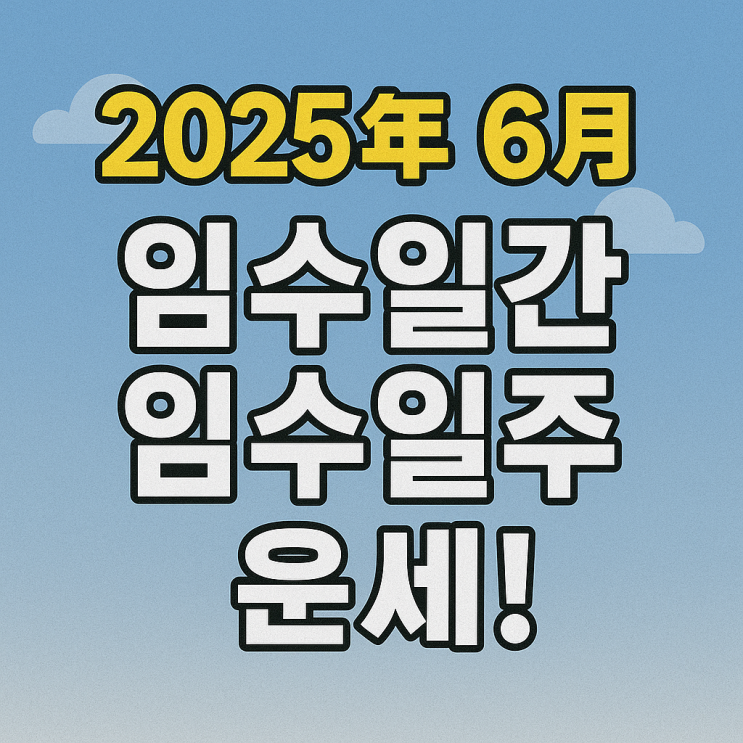   2025년 을사년 6월 임오월 임수일간 임수일주 운세 