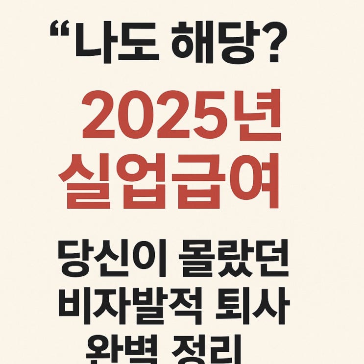  "나도 해당?" 2025년 실업급여, 당신이 몰랐던 비자발적 퇴사 완벽 정리! 1탄