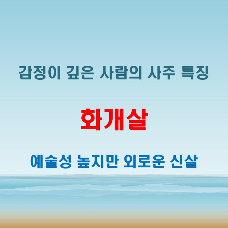 화개살 뜻 사주에 2개 또는 3개가 있을 때 감성의 깊이가 달라지는 신살