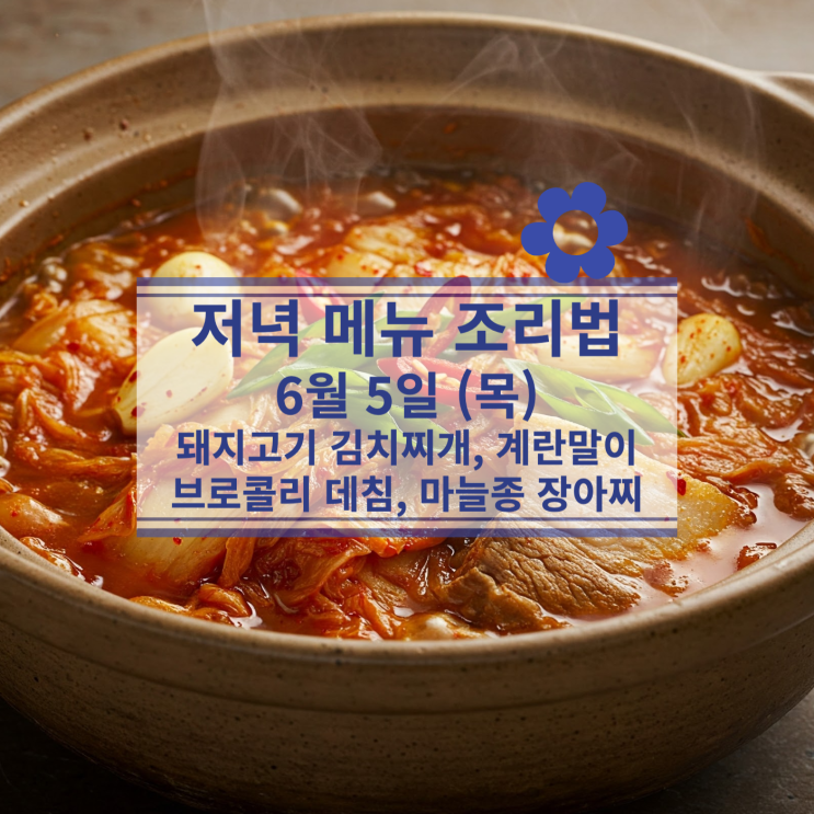  [6월식단] 6월5일(목) 저녁식사메뉴 : 돼지고기 김치찌개, 계란말이, 브로콜리 데침, 마늘종 장아찌