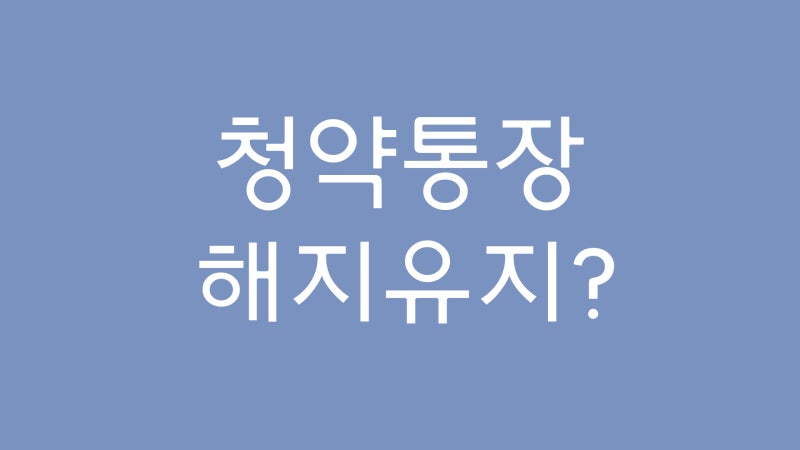 14년 납입한 청약통장 해지 유지?