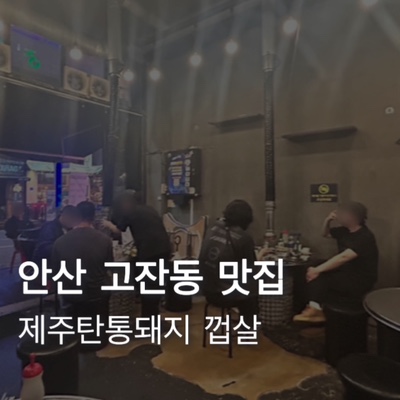  [안산] 고잔동 고잔신도시 탄통제주돼지 껍살 고깃집 야장 맛집 추천