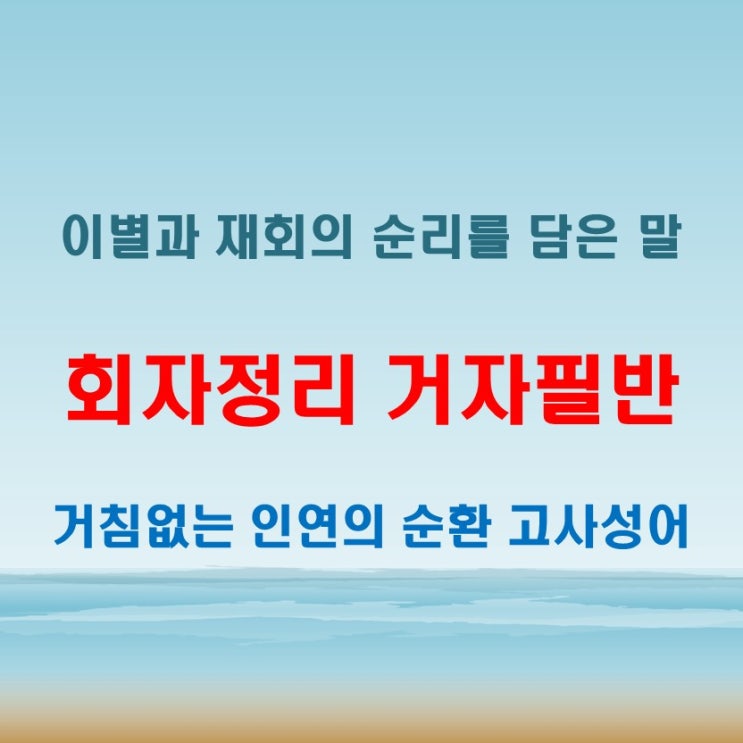  회자정리 거자필반 뜻 인연은 떠나고 다시 돌아온다는 삶의 이치