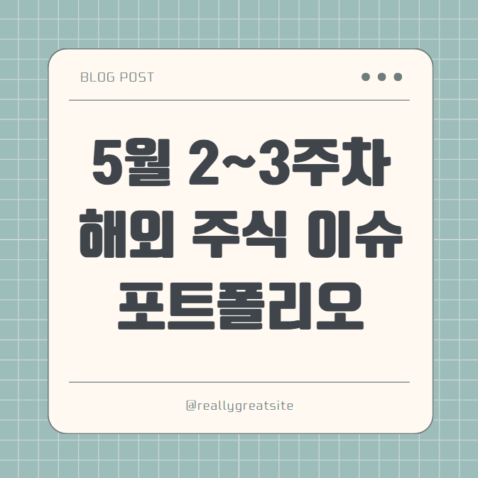  5월 2,3주차 해외주식 이슈 및 포트폴리오