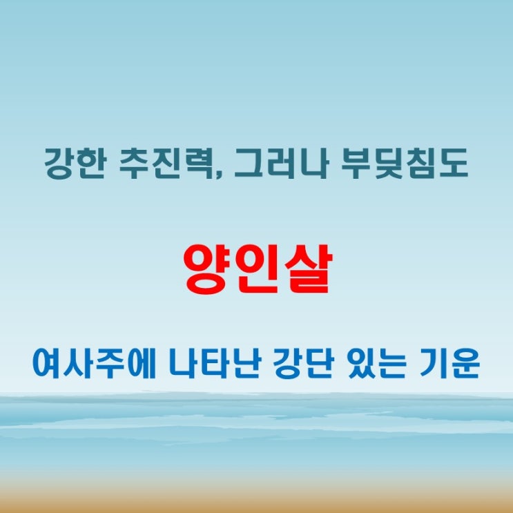  양인살 뜻 여자에게 나타날 때 추진력과 충돌을 동시에 의미하는 기운