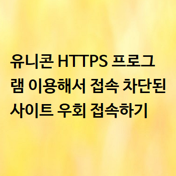  유니콘 HTTPS 프로그램 이용해서 접속 차단된 사이트 우회 접속하기