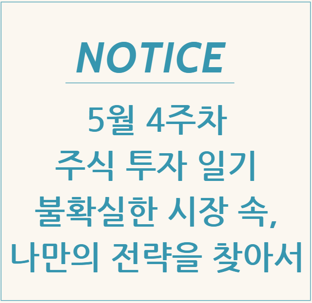  5월 4주차 주식 투자 일기 불확실한 시장 속, 나만의 전략을 찾아서