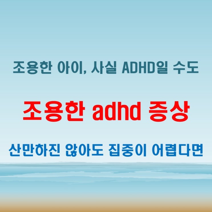  조용한 adhd 증상 유아와 청소년에게서 흔히 놓치는 초기 징후