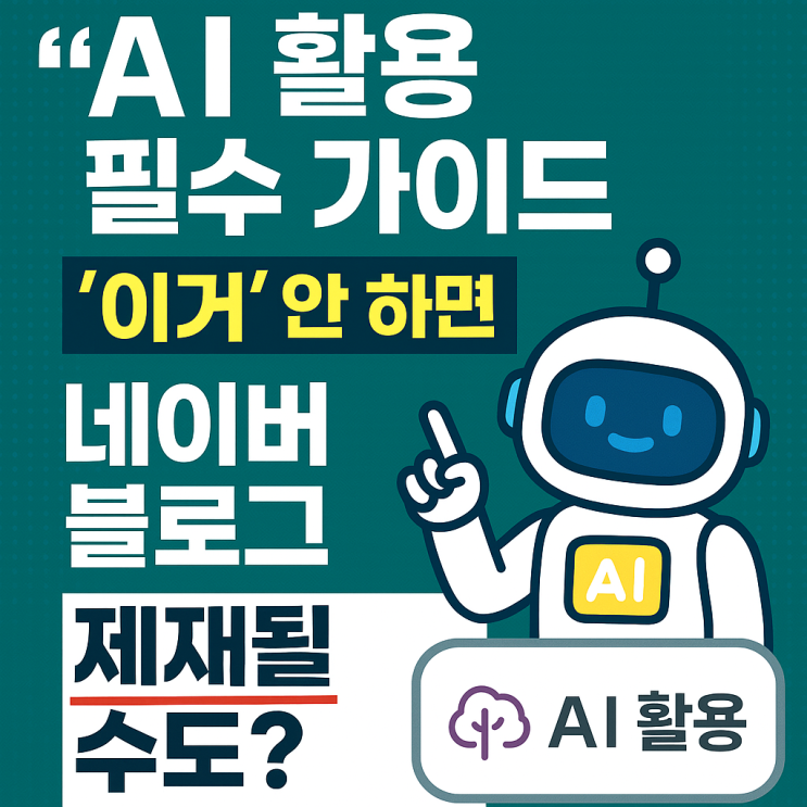  ‘AI 활용’ 필수 가이드, '이거' 안 하면 네이버 블로그 제재될 수도?