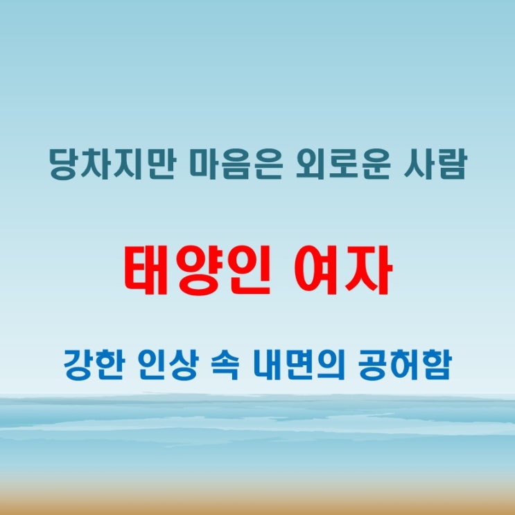  태양인 여자 특징 표현은 강하지만 내면은 외로움을 품은 구조