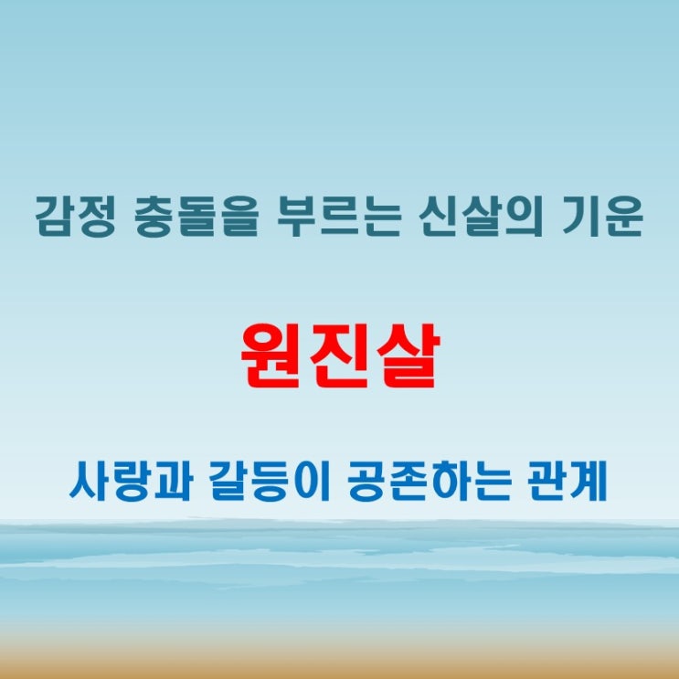  원진살 뜻 연인이나 가족 간 감정 충돌로 이어질 수 있는 기운