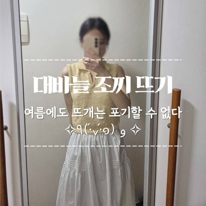 [뜨개질] 대바늘 조끼 뜨기 FO, 여름철 의류 뜨기, 민소매 뜨기, 뜨개인들은 여름에도 뜨개질....