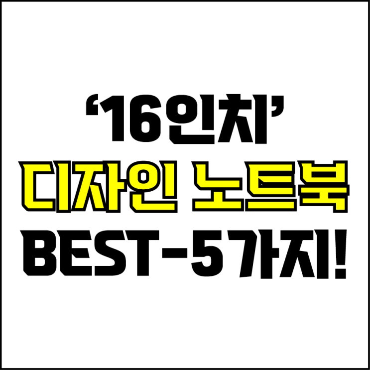  jw포트폴리오 / 박자이너 / 16인치 디자인 노트북 Best-5가지 추천! / 꼭 알아야 하는 16인치 고사양 디자인용 노트북 추천.
