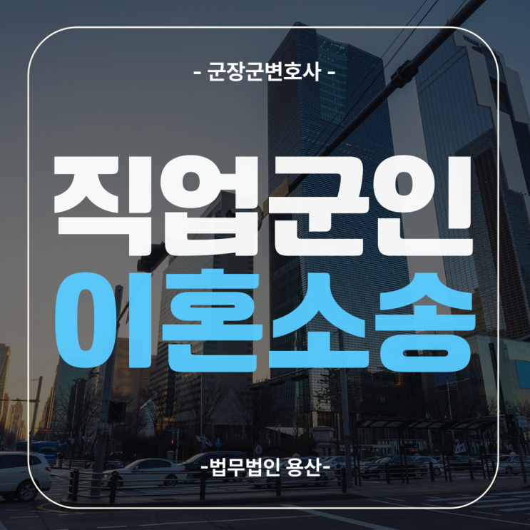 직업군인이혼소송, 장교군인연금이혼 법적 대응 절차 및 꿀팁은?