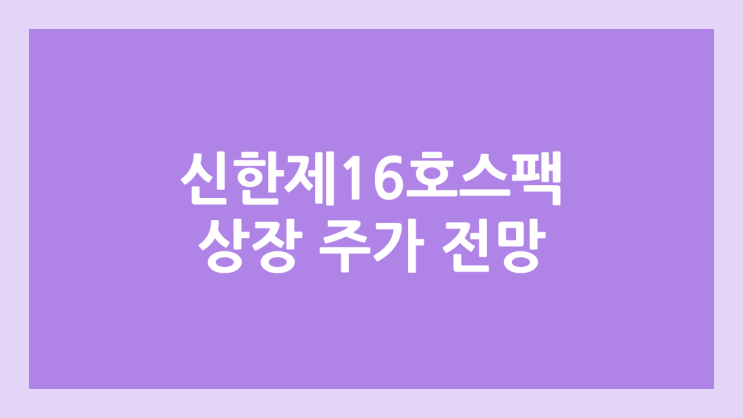 신한제16호스팩 상장 주가 전망 | 공모주, 장외가, 시초가, 보호예수, 따상 가격, 유통물량 | 환매청구권 X