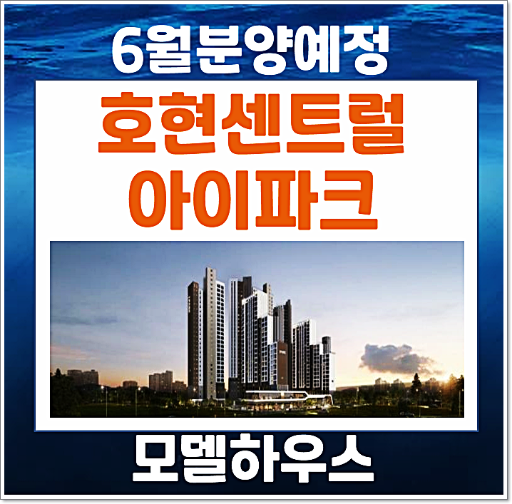  호현 센트럴 아이파크 청약 정보 (예상 분양가, 입지, 분양일정)