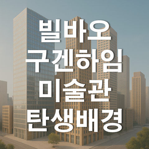  건물 그 이상의 가치, 빌바오 구겐하임 미술관의 탄생 배경