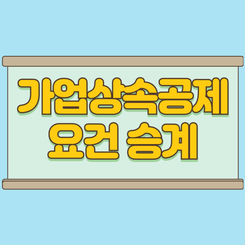  가업상속공제 조건과 승계 요건 제대로 알아본 후기