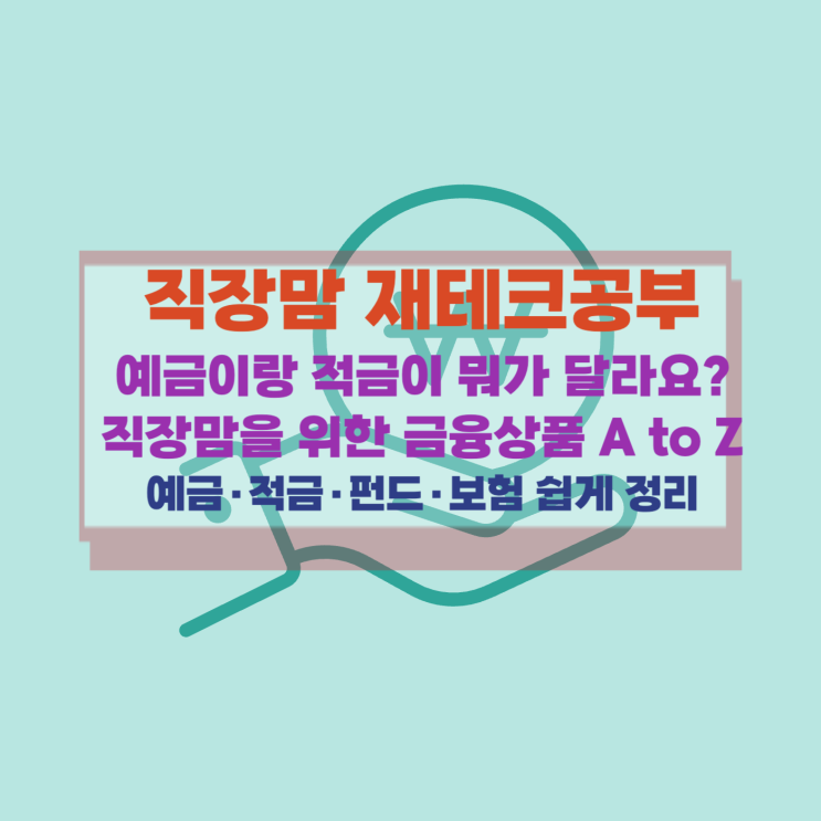  [직장맘 재테크] 예금이랑 적금이 뭐가 달라요?직장맘을 위한 금융상품 A to Z – 예금·적금·펀드·보험 쉽게 정리