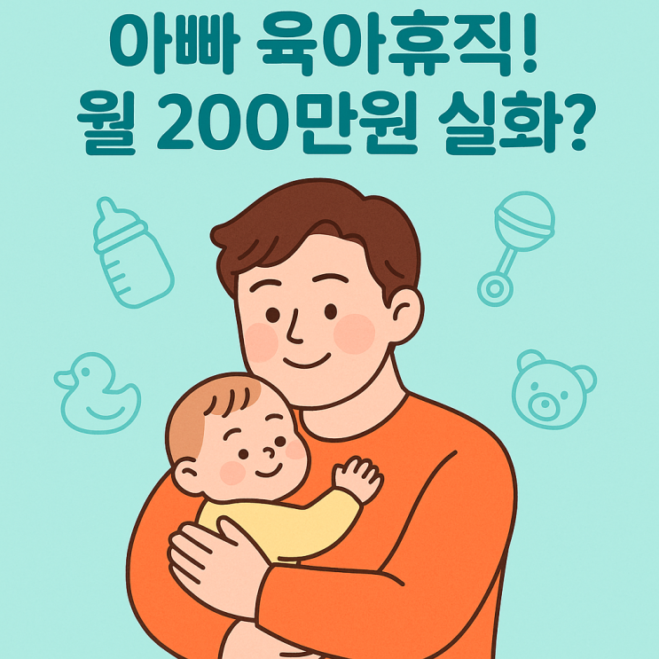  아빠도 월 200만원 받는 육아휴직! 2025 최신 제도