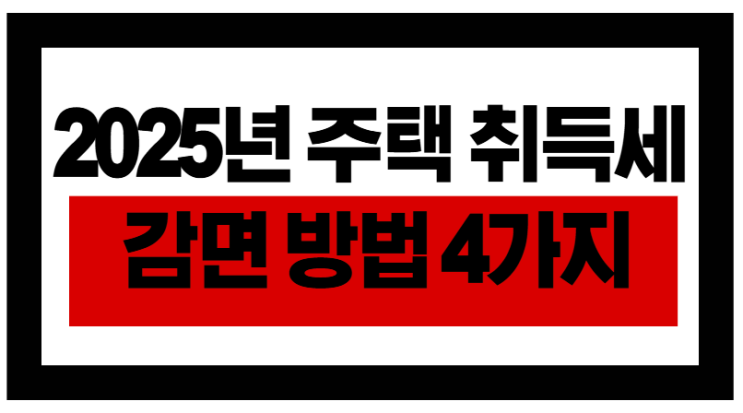  2025년 취득세 줄이는 꿀팁! 꼭 챙겨야 할 감면제도 4가지