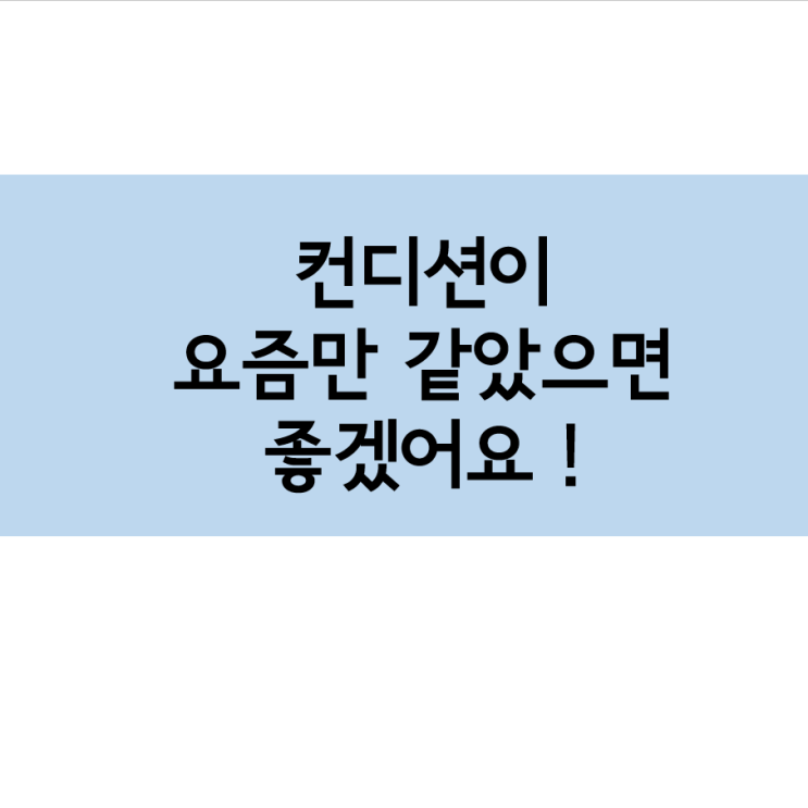  컨디션이 요즘만 같았으면 좋겠어요 !