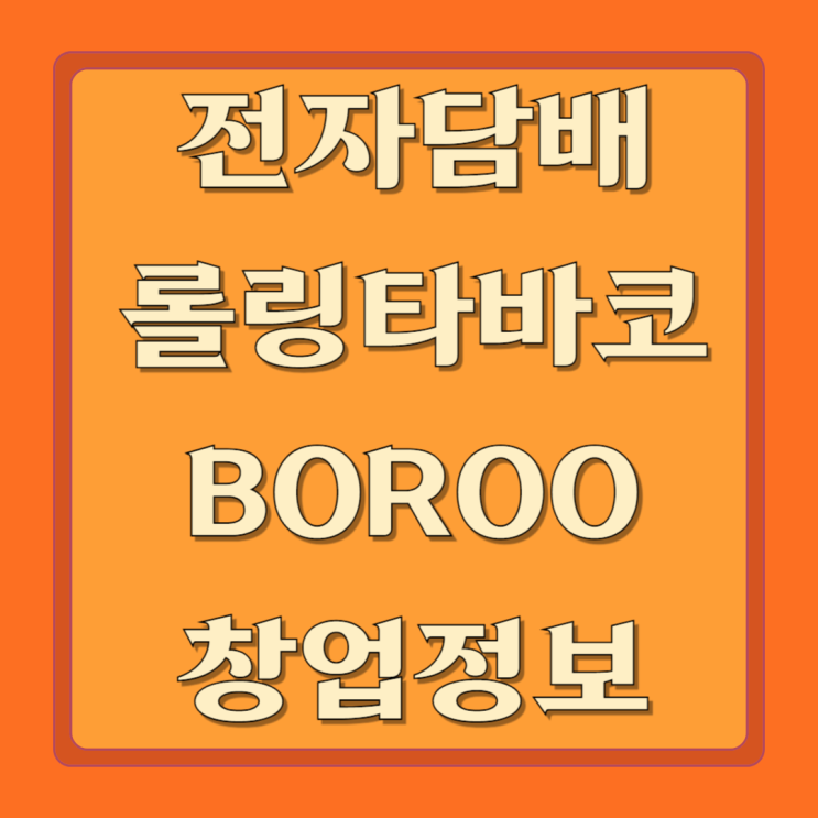  전자담배 롤링타바코 전문점 보루 BOROO 창업 정보 총정리