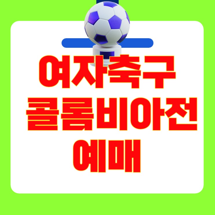 [<b>여자축구</b> <b>콜롬비아전</b> 예매] 2연전 일정부터 티켓 예매 방법... 