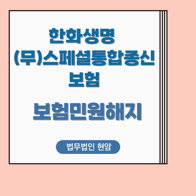 한화생명 (무)스페셜통합종신보험 내 보험료 환불받기, 민원해지(실제사례)