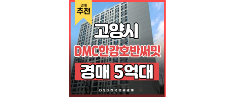 고양아파트경매 DMC한강호반써밋 한강 조망 + 신축 프리미엄 고양아파트경매 DMC한강호반써밋 한강 조망 + 신축 프리미엄