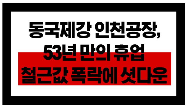  전기요금 폭등·건설경기 침체, 동국제강 철강업계 셧다운!