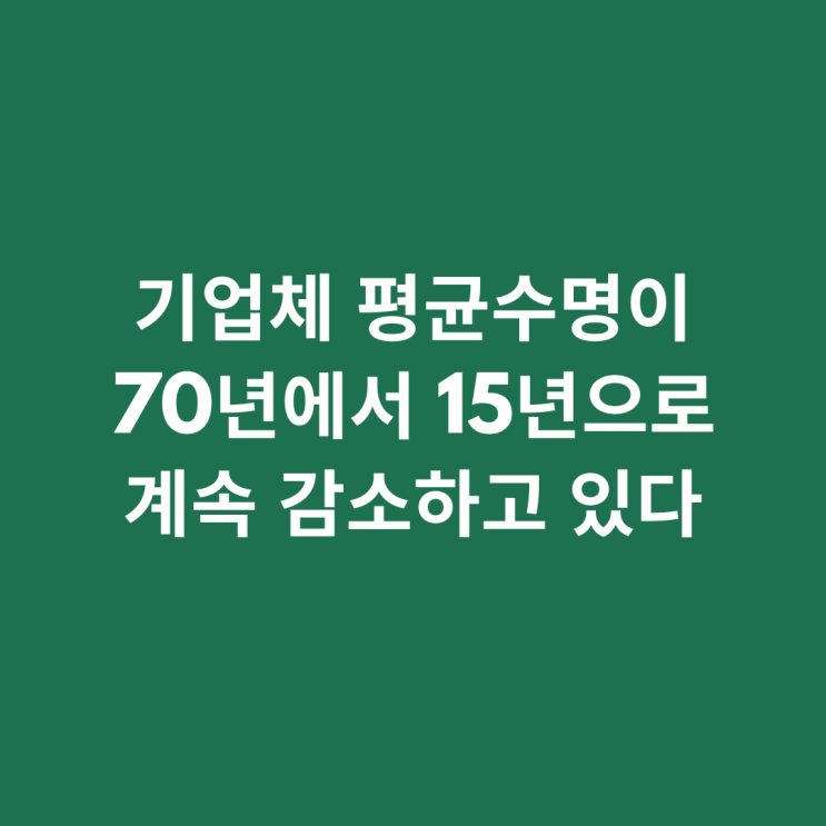  기업체 평균 수명이 70년에서 15년으로 계속 감소하고 있다