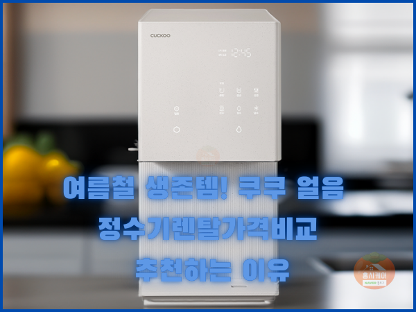 여름철 생존템! 쿠쿠 얼음 정수기렌탈가격비교 추천하는 이유