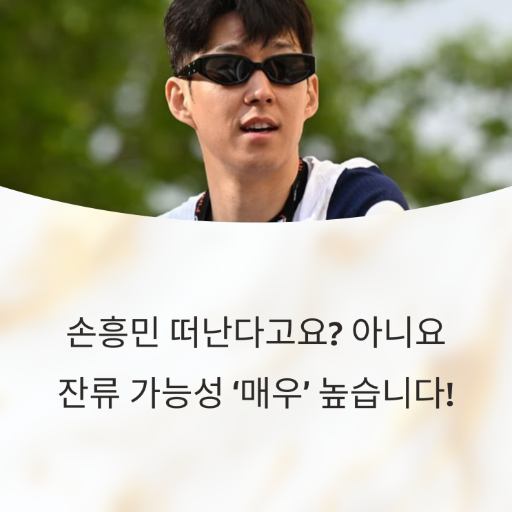 <b>손흥민</b> 떠난다고요? 아니요, <b>잔류</b> 가능성 ‘매우’ 높습니다!