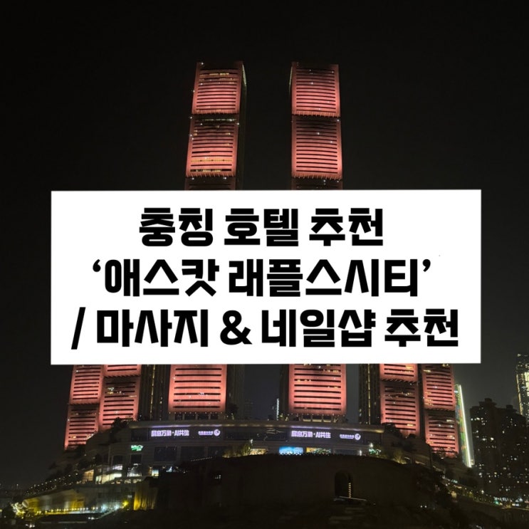  [충칭 호텔 추천] 합리적인 가격의 충칭 5성급 호텔 ‘Ascott Raffles city Chongqing’ / 충칭 래플스시티 마사지 / 충칭 래플스시티 네일샵 추천
