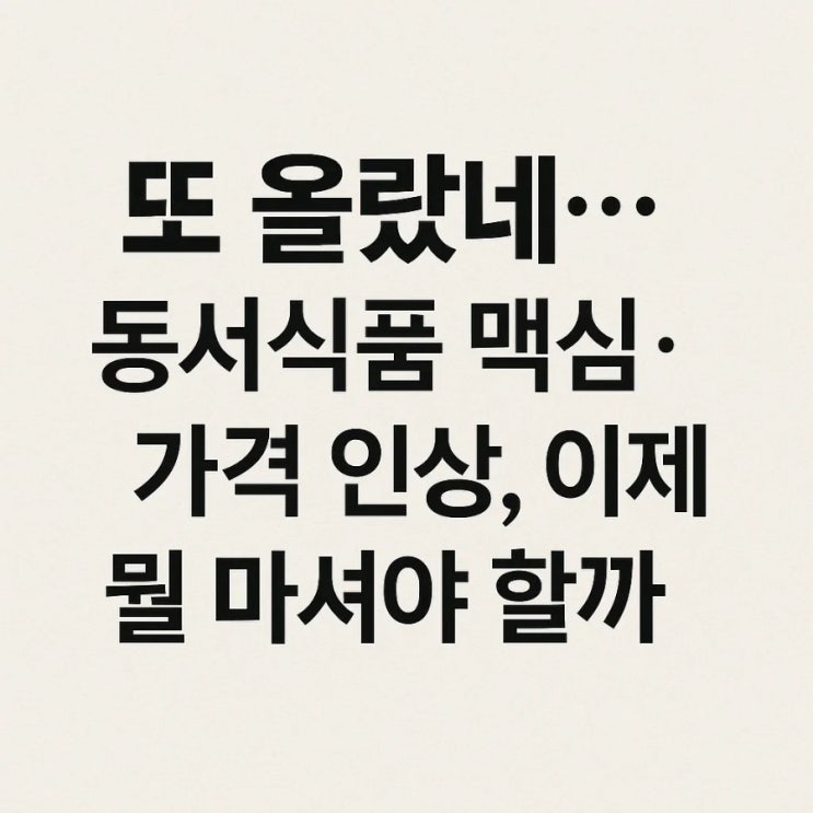  또 올랐네... 동서식품 맥심·카누 가격 인상, 이제 뭘 마셔야 할까?