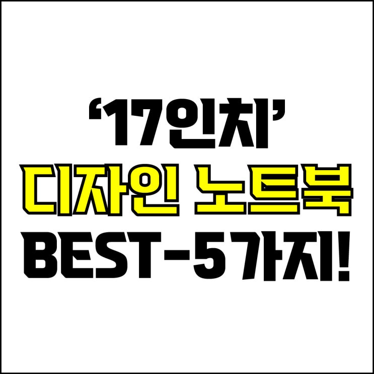  jw포트폴리오 / 박자이너 / 17인치 디자인 노트북 Best-5가지 추천! / 꼭 알아야 하는 17인치 고사양, 가성비 디자인용 노트북 추천.